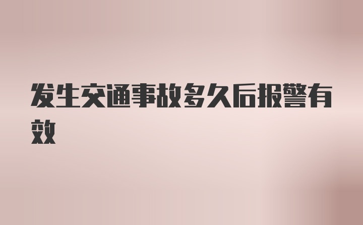 发生交通事故多久后报警有效