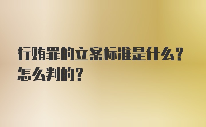 行贿罪的立案标准是什么？怎么判的？