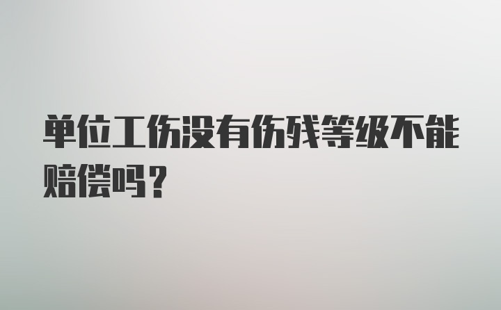 单位工伤没有伤残等级不能赔偿吗？