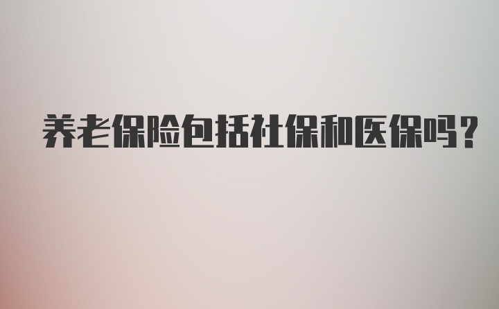 养老保险包括社保和医保吗？