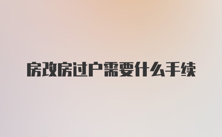 房改房过户需要什么手续