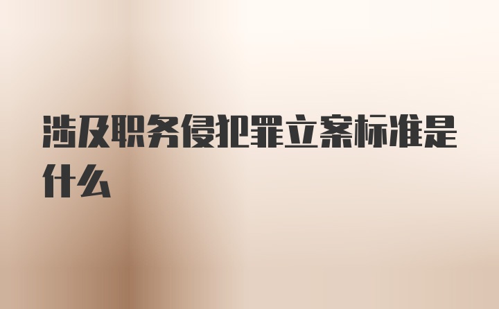 涉及职务侵犯罪立案标准是什么