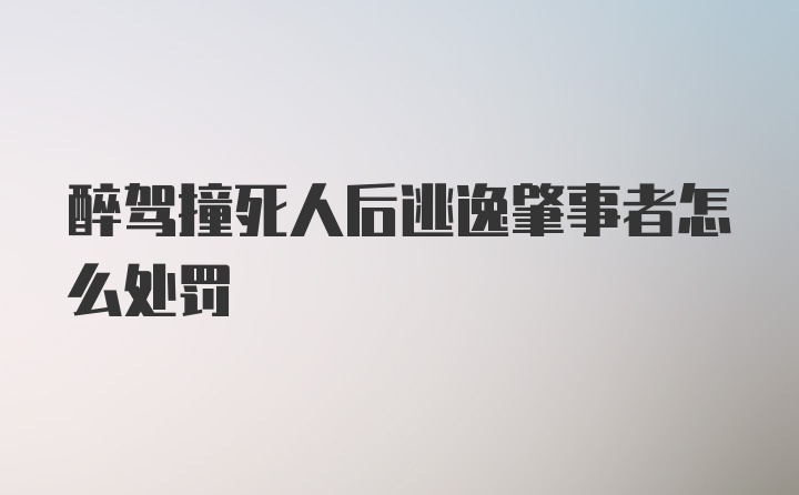 醉驾撞死人后逃逸肇事者怎么处罚