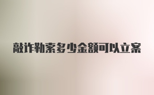 敲诈勒索多少金额可以立案