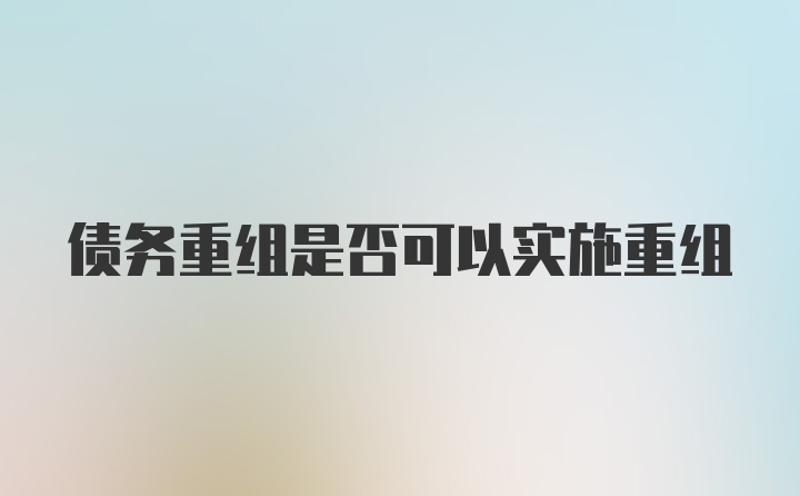 债务重组是否可以实施重组