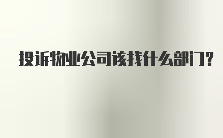 投诉物业公司该找什么部门？