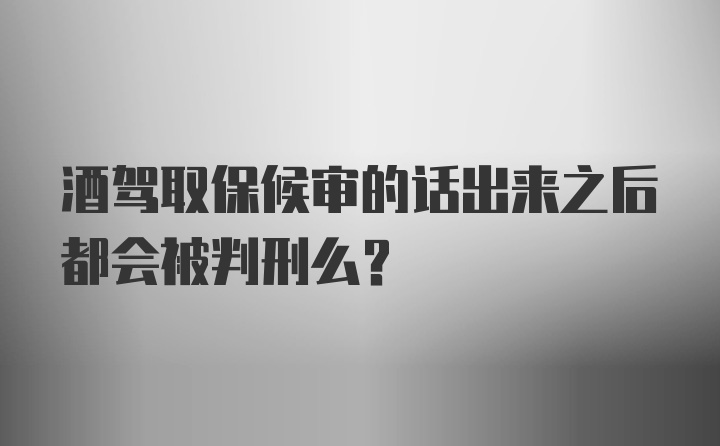 酒驾取保候审的话出来之后都会被判刑么？