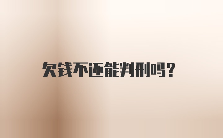 欠钱不还能判刑吗？