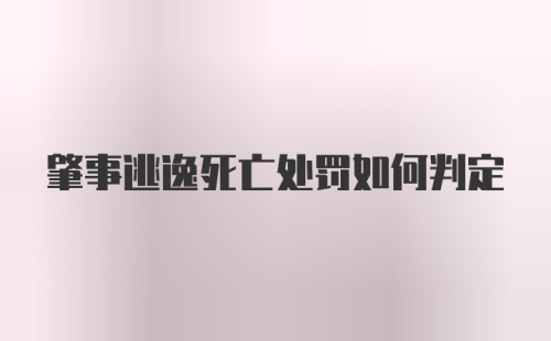 肇事逃逸死亡处罚如何判定