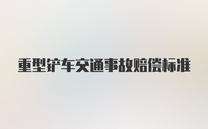 重型铲车交通事故赔偿标准