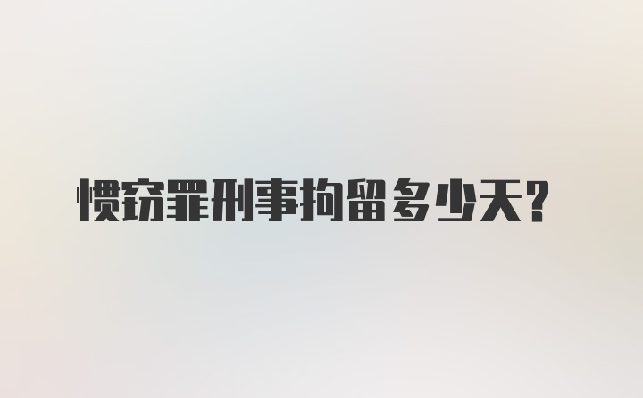 惯窃罪刑事拘留多少天？