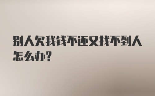 别人欠我钱不还又找不到人怎么办？