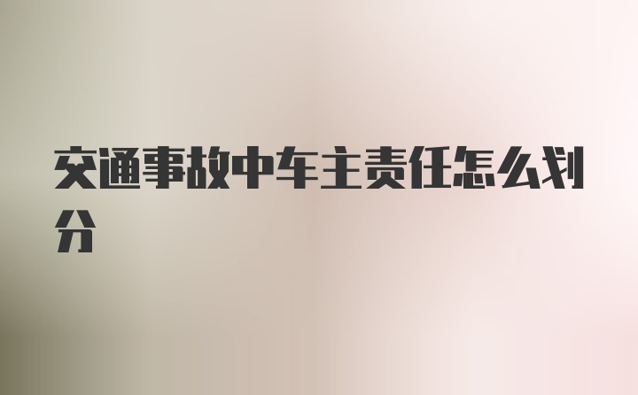 交通事故中车主责任怎么划分