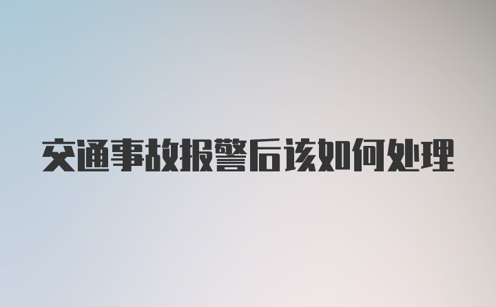 交通事故报警后该如何处理