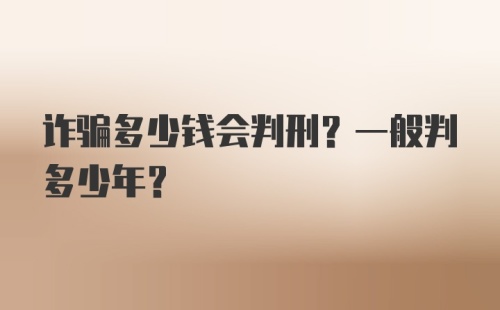 诈骗多少钱会判刑？一般判多少年？