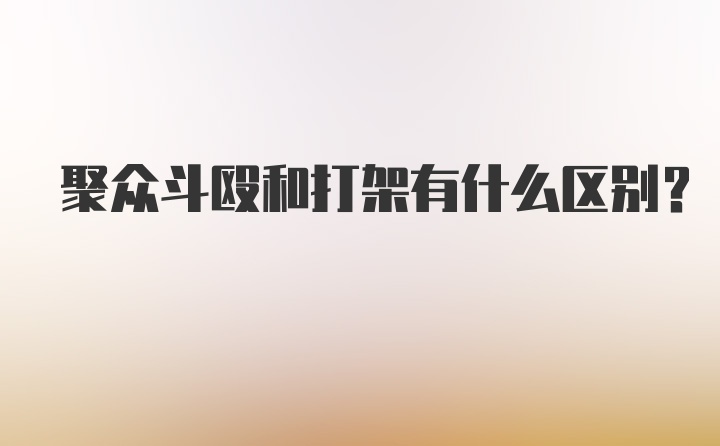 聚众斗殴和打架有什么区别?