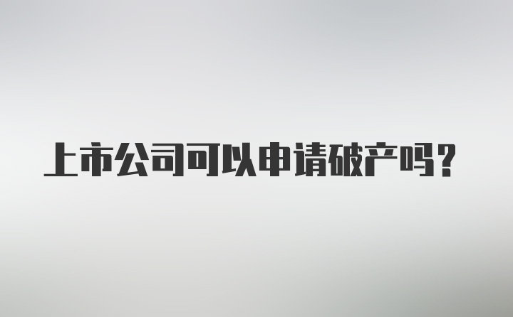 上市公司可以申请破产吗？