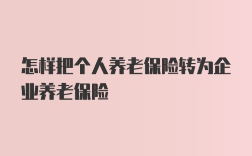 怎样把个人养老保险转为企业养老保险