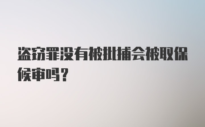 盗窃罪没有被批捕会被取保候审吗？