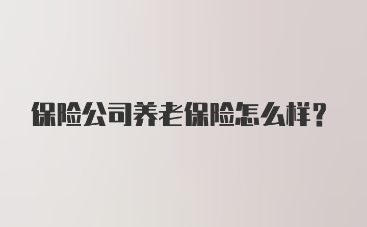 保险公司养老保险怎么样？