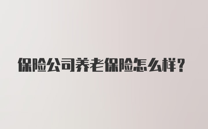 保险公司养老保险怎么样？