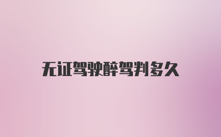 无证驾驶醉驾判多久