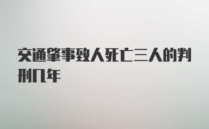 交通肇事致人死亡三人的判刑几年