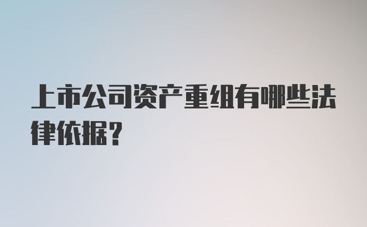 上市公司资产重组有哪些法律依据？