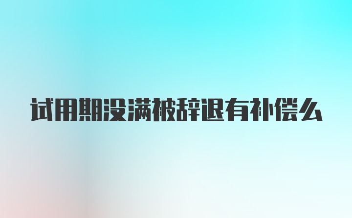 试用期没满被辞退有补偿么