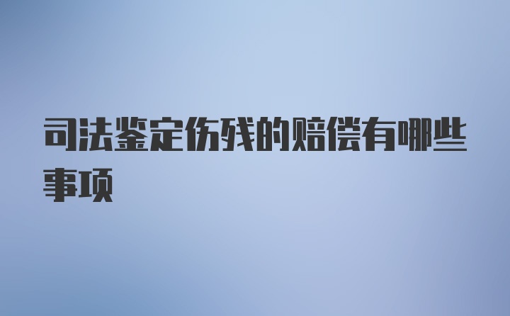 司法鉴定伤残的赔偿有哪些事项