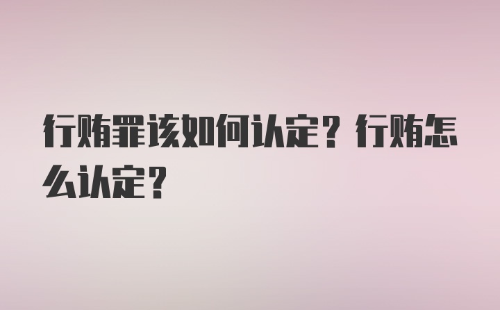 行贿罪该如何认定？行贿怎么认定？