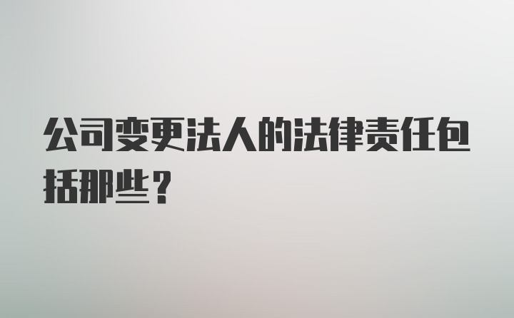 公司变更法人的法律责任包括那些？