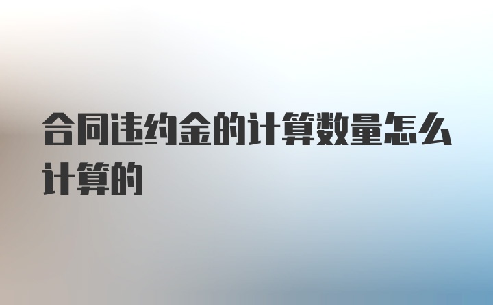 合同违约金的计算数量怎么计算的