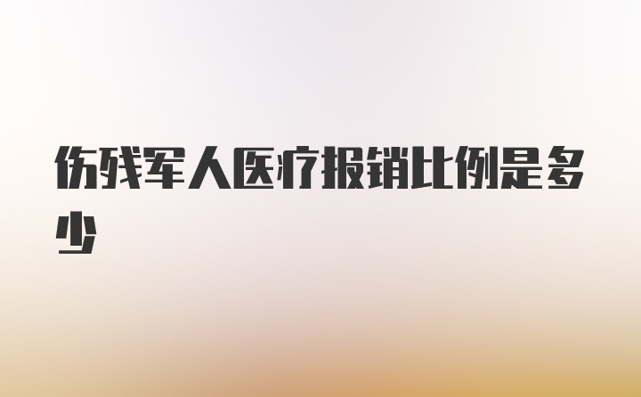 伤残军人医疗报销比例是多少