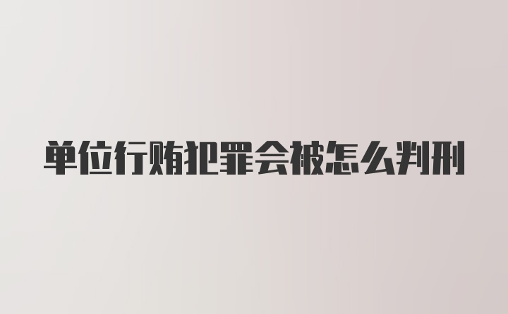 单位行贿犯罪会被怎么判刑