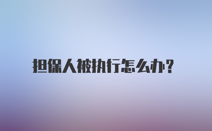 担保人被执行怎么办？