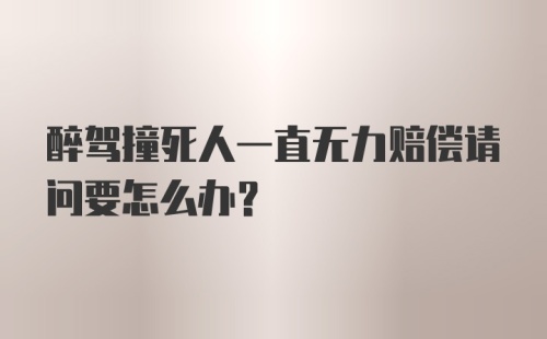 醉驾撞死人一直无力赔偿请问要怎么办？