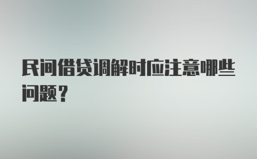 民间借贷调解时应注意哪些问题？