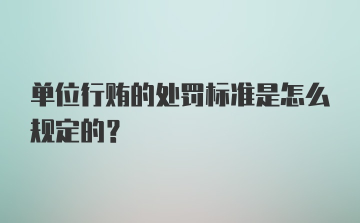 单位行贿的处罚标准是怎么规定的？