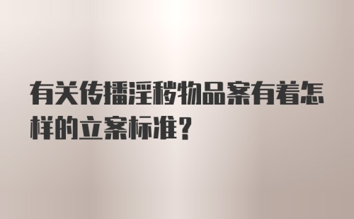 有关传播淫秽物品案有着怎样的立案标准？