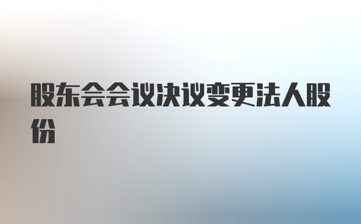 股东会会议决议变更法人股份