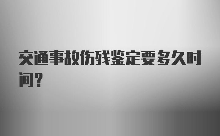 交通事故伤残鉴定要多久时间？