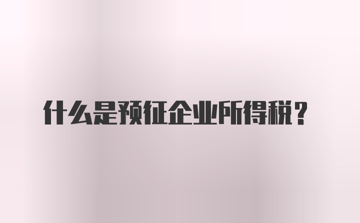 什么是预征企业所得税？