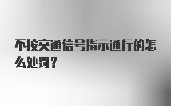 不按交通信号指示通行的怎么处罚？