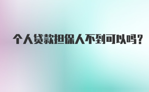 个人贷款担保人不到可以吗?