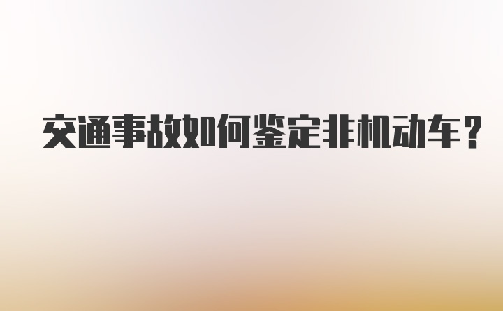 交通事故如何鉴定非机动车？