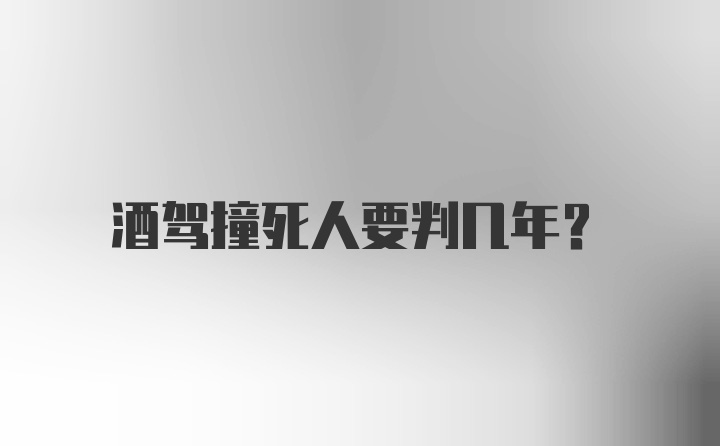 酒驾撞死人要判几年？