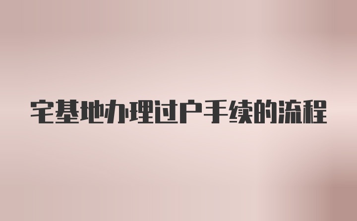 宅基地办理过户手续的流程