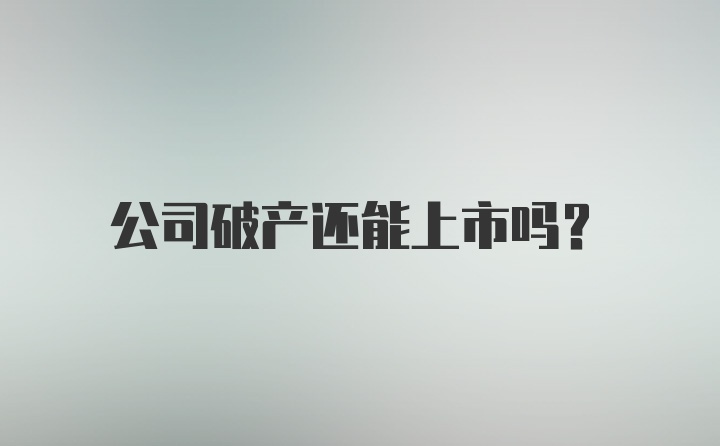 公司破产还能上市吗？