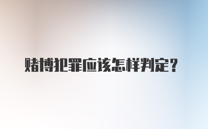 赌博犯罪应该怎样判定?